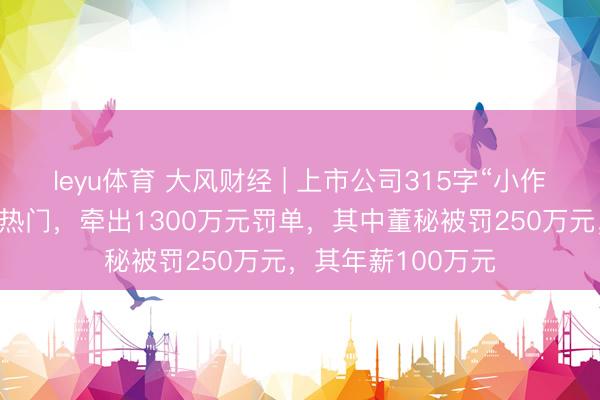 leyu体育 大风财经 | 上市公司315字“小作文”，蹭买卖航天热门，牵出1300万元罚单，其中董秘被罚250万元，其年薪100万元