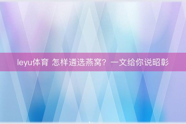 leyu体育 怎样遴选燕窝？一文给你说昭彰