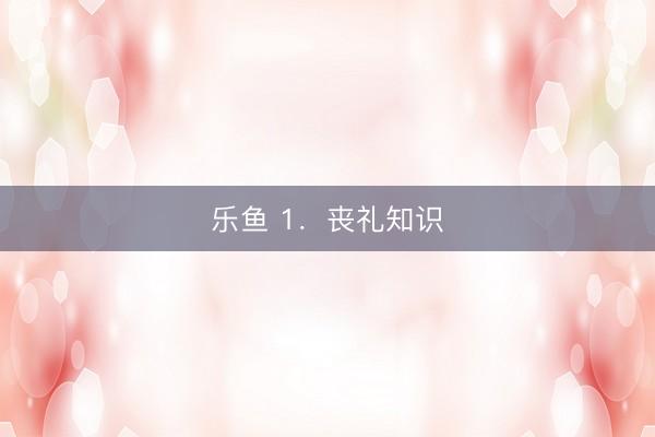 乐鱼 1．丧礼知识