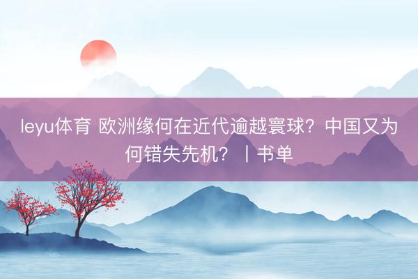 leyu体育 欧洲缘何在近代逾越寰球？中国又为何错失先机？丨书单